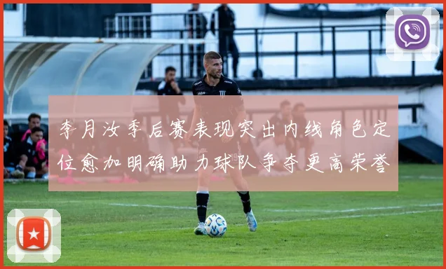 李月汝季后赛表现突出内线角色定位愈加明确助力球队争夺更高荣誉