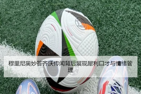 穆里尼奥妙答齐沃传闻背后展现犀利口才与情绪管理